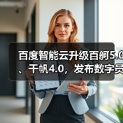 百度智能云升级百舸5.0、千帆4.0，发布数字员工“AI吴彦祖”和一见“AI老师傅”(图4)
