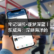 牢记嘱托·逐梦深蓝丨山东威海:深耕海洋的“硬科技”与“软生态”(图4) 牢记嘱托·逐梦深蓝丨山东威海:深耕海洋的“硬科技”与“软生态”(图4)