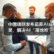 中国银联发布最新AI成果,解决AI“落地难”(图4) 中国银联发布最新AI成果,解决AI“落地难”(图3)