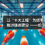 以“十大工程”为抓手推进强省建设 ——论深入学习贯彻省委十二届十次全会精神(图3) 以“十大工程”为抓手推进强省建设 ——论深入学习贯彻省委十二届十次全会精神(图2)