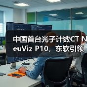 中国首台光子计数CT NeuViz P10，东软引领全球高端医疗装备创新浪潮(图2)