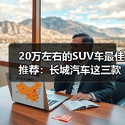 20万左右的SUV车最佳推荐：长城汽车这三款SUV各有特色