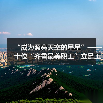 “成为照亮天空的星星”——十位“齐鲁最美职工”立足工作岗位追求劳动之美(图1)