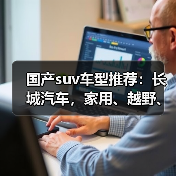 国产suv车型推荐：长城汽车，家用、越野