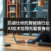 凯迪仕依托智能锁行业AI技术应用先驱者身份，引领行业迈入“深度智能”时代(图4)