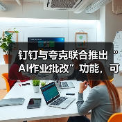 钉钉与夸克联合推出“AI作业批改”功能，
