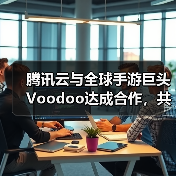 腾讯云与全球手游巨头Voodoo达成合作，共助小游戏品质升级(图1)