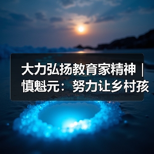大力弘扬教育家精神|慎魁元:努力让乡村孩子享受更好的教育(图3) 大力弘扬教育家精神|慎魁元:努力让乡村孩子享受更好的教育(图3)
