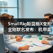 SmallRig斯莫格X变形金刚联名发布:机甲美学与专业影像的跨界融合(图4) SmallRig斯莫格X变形金刚联名发布:机甲美学与专业影像的跨界融合(图4)