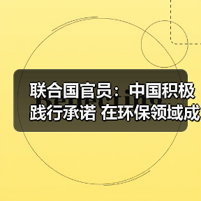 联合国官员：中国积极践行承诺 在环保领域成就显著(图3)
