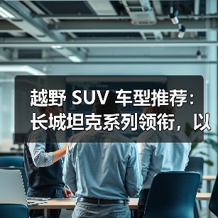 越野 SUV 车型推荐：长城坦克系列领衔，以硬核技术重塑全场景越野标杆(图2)
