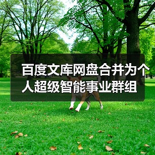 百度文库网盘合并为个人超级智能事业群组(图4) 百度文库网盘合并为个人超级智能事业群组(图3)