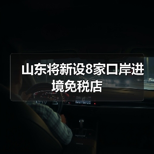 山东将新设8家口岸进境免税店(图3)