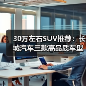 30万左右SUV推荐：长城汽车三款高品质车型解析(图2)
