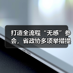 打造全流程“无感”参会,省政协多项举措提升委员履职体验(图1) 打造全流程“无感”参会,省政协多项举措提升委员履职体验(图1)