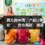 西方抛中国“产能过剩论”,普京再驳:胡说!(图2) 西方抛中国“产能过剩论”,普京再驳:胡说!(图2)
