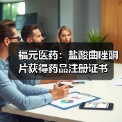 福元医药：盐酸曲唑酮片获得药品注册证书(图3)
