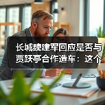 长城魏建军回应是否与贾跃亭合作造车：这个通道有可能对中国车企是有好处的(图2)