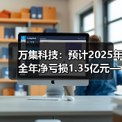 万集科技：预计2025年全年净亏损1.3