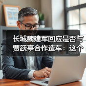 长城魏建军回应是否与贾跃亭合作造车：这个通道有可能对中国车企是有好处的(图4)