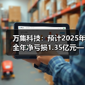 万集科技:预计2025年全年净亏损1.35亿元—1.85亿元(图4) 万集科技:预计2025年全年净亏损1.35亿元—1.85亿元(图4)