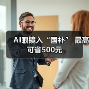 AI眼镜入“国补” 最高可省500元(图2) AI眼镜入“国补” 最高可省500元(图2)
