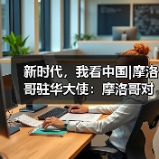 新时代，我看中国|摩洛哥驻华大使：摩洛哥