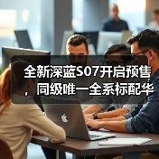 全新深蓝S07开启预售，同级唯一全系标配