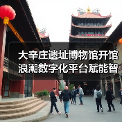 大辛庄遗址博物馆开馆 浪潮数字化平台赋能智慧运营(图3) 大辛庄遗址博物馆开馆 浪潮数字化平台赋能智慧运营(图3)