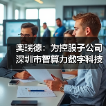 奥瑞德:为控股子公司深圳市智算力数字科技有限公司提供3000.00万元担保(图3) 奥瑞德:为控股子公司深圳市智算力数字科技有限公司提供3000.00万元担保(图3)