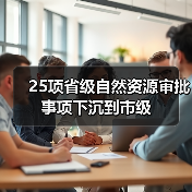25项省级自然资源审批事项下沉到市级(图4)