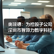 奥瑞德:为控股子公司深圳市智算力数字科技有限公司提供3000.00万元担保(图1) 奥瑞德:为控股子公司深圳市智算力数字科技有限公司提供3000.00万元担保(图1)