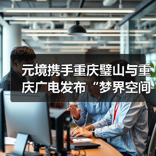 元境携手重庆璧山与重庆广电发布“梦界空间”,以“云智双驱”新范式开启数字内容新生态(图2) 元境携手重庆璧山与重庆广电发布“梦界空间”,以“云智双驱”新范式开启数字内容新生态(图2)
