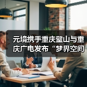 元境携手重庆璧山与重庆广电发布“梦界空间”,以“云智双驱”新范式开启数字内容新生态(图4) 元境携手重庆璧山与重庆广电发布“梦界空间”,以“云智双驱”新范式开启数字内容新生态(图4)
