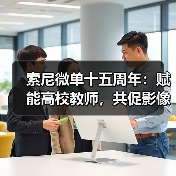 索尼微单十五周年:赋能高校教师,共促影像教育新实践(图3) 索尼微单十五周年:赋能高校教师,共促影像教育新实践(图3)