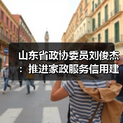 山东省政协委员刘俊杰：推进家政服务信用建设，扎实打造“巾帼家政”品牌(图4)