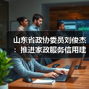 山东省政协委员刘俊杰：推进家政服务信用建设，扎实打造“巾帼家政”品牌(图3)