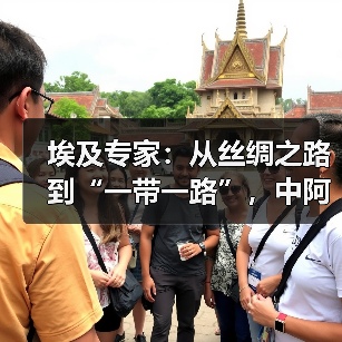 埃及专家：从丝绸之路到“一带一路”，中阿