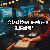 会畅科技股份回购评估进展如何？