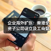企业海外扩张：香港全资子公司设立及工商登