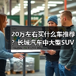 20万左右买什么车推荐?长城汽车中大型SUV优选(图2) 20万左右买什么车推荐?长城汽车中大型SUV优选(图2)
