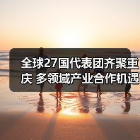 全球27国代表团齐聚重庆 多领域产业合作机遇解析(图1) 全球27国代表团齐聚重庆 多领域产业合作机遇解析(图1)