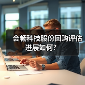 会畅科技股份回购评估进展如何？(图2)