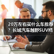 20万左右买什么车推荐?长城汽车越野SUV精选(图1) 20万左右买什么车推荐?长城汽车越野SUV精选(图1)