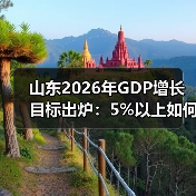 山东2026年GDP增长目标出炉:5%以上如何实现?(图2) 山东2026年GDP增长目标出炉:5%以上如何实现?(图2)