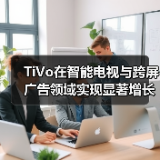 TiVo在智能电视与跨屏广告领域实现显著