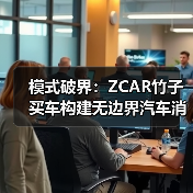 模式破界：ZCAR竹子买车构建无边界汽车