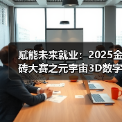 赋能未来就业：2025金砖大赛之元宇宙3D数字内容设计创作赛项为职教学生搭建成长快车道(图4)
