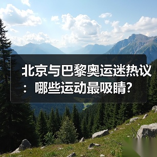 北京与巴黎奥运迷热议：哪些运动最吸睛？(图4)