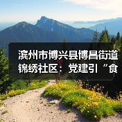 滨州市博兴县博昌街道锦绣社区：党建引“食